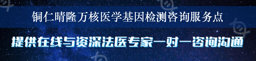 铜仁晴隆万核医学基因检测咨询服务点